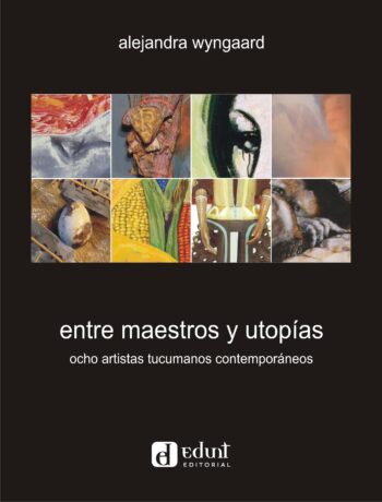 entre maestros y utopías %ocho artistas tucumanos contemporáneos